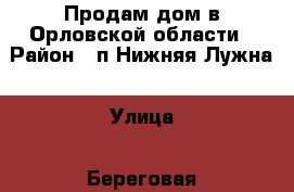 Продам дом в Орловской области › Район ­ п.Нижняя Лужна › Улица ­ Береговая › Дом ­ 20 › Общая площадь дома ­ 92 › Площадь участка ­ 11 › Цена ­ 1 500 000 - Орловская обл., Орловский р-н, Нижняя Лужна д. Недвижимость » Дома, коттеджи, дачи продажа   . Орловская обл.